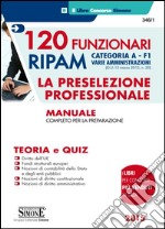 120 Funzionari RIPAM. Categoria A. F1 Varie amministrazioni. La preselezione professionale. Manuale completo per la preparazione. Teoria e quiz libro