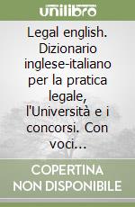 Legal english. Dizionario inglese-italiano per la pratica legale, l'Università e i concorsi. Con voci dell'american english libro