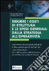 Ridurre i costi di struttura e le spese generali: dalla strategia all'operatività. Guida pratica per migliorare l'efficienza interna agendo sui costi di struttura... libro