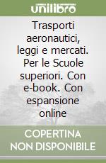 Trasporti aeronautici, leggi e mercati. Per le Scuole superiori. Con e-book. Con espansione online libro