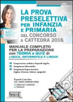 La prova preselettiva per infanzia e primaria del concorso a cattedra 2016. Manuale completo per la preparazione. Con teoria e quiz di logica, informatica e lingue libro