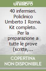40 infermieri. Policlinico Umberto I Roma. Kit completo. Per la preparazione a tutte le prove (scritte, pratica e orale) dei concorsi per infermieri libro