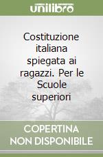 Costituzione italiana spiegata ai ragazzi. Per le Scuole superiori libro