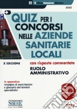 Quiz per i concorsi nelle aziende sanitarie locali con risposte commentate. Ruolo amministrativo libro