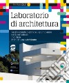 Laboratorio di archittetura. Per il secondo biennio e il quinto anno dei Licei artistici; indirizzo architettura e ambiente. Con ebook. Con espansione online libro