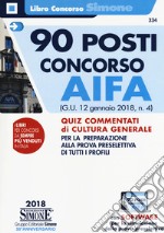 90 posti concorso AIFA. (G.U. 12 gennaio 2018, n. 4). Quiz commentati di cultura generale per la preparazione alla prova preselettiva di tutti i profili. Con software di simulazione libro