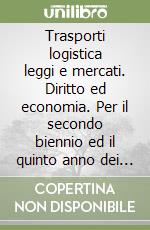 Trasporti logistica leggi e mercati. Diritto ed economia. Per il secondo biennio ed il quinto anno dei nuovi Ist. tecnici settore tecnologico, indirizzo trasporti e logistica, articolazione logistica. Con e-book. Con espansione online libro