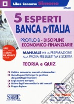 5 esperti Banca d'Italia. Profilo B. Discipline economico-finanziarie. Manuale per la preparazione alla prova preselettiva e scritta. Teoria e quiz. Con espansioni online. Con software di simulazione libro