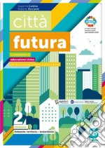 Città futura. Competenze di educazione civica. Itinerario. Per la Scuola media. Con e-book. Con espansione online. Vol. 2: Ambiente, territorio, sostenibilità libro