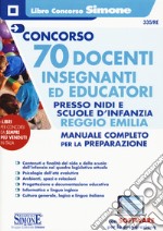 Concorso 70 docenti. Insegnanti ed educatori presso nidi e le scuole d'infanzia Reggio Emilia. Manuale completo per la preparazione. Con espansione online. Con software di simulazione libro