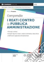 I reati contro la pubblica amministrazione. Compendio. Principi e istituti. Singole figure di reato: analisi schematico-descrittiva. Definizioni esplicative fondamentali libro