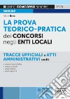 La prova teorico-pratica dei concorsi negli Enti Locali. Tracce Ufficiali e Atti Amministrativi svolti. Area amministrativa. Area contabile. Area tecnica. Area vigilanza libro di Brex Alice