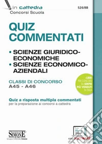 Quiz Commentati. Scienze Giuridiche ed Economiche. Scienze Economico-Aziendali. Classi di concorso A45-A46. Quiz a risposta multipla commentati per la preparazione ai concorsi a cattedra. Con software di simulazione libro