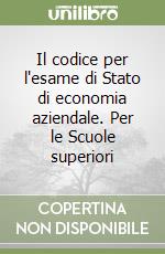 Il codice per l'esame di Stato di economia aziendale. Per le Scuole superiori libro