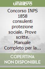 Concorso INPS 1858 consulenti protezione sociale. Prove scritte. Manuale Completo per la preparazione alla prima e alla seconda prova scritta. Con espansione online. Con software di simulazione libro