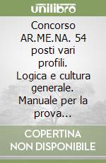 Concorso AR.ME.NA. 54 posti vari profili. Logica e cultura generale. Manuale per la prova preselettiva per tutti i profili. Con espansione online. Con software di simulazione libro