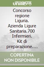 Concorso regione Liguria. Azienda Ligure Sanitaria.700 Infermieri. Kit di preparazione. Manuale completo + quiz commentati. Con espansione online. Con software di simulazione libro