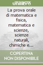 La prova orale di matematica e fisica, matematica e scienze, scienze naturali, chimiche e biologiche. Classi di concorso A20-A26-A27-A28-A50-526/10B libro