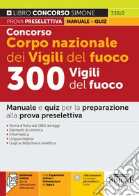 Concorso Corpo nazionale dei Vigili del fuoco. 300 Vigili del fuoco. Manuale e quiz per la preparazione alla prova preselettiva. Con espansione online. Con software di simulazione