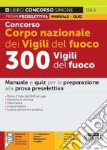 Concorso Corpo nazionale dei Vigili del fuoco. 300 Vigili del fuoco. Manuale e quiz per la preparazione alla prova preselettiva. Con espansione online. Con software di simulazione libro