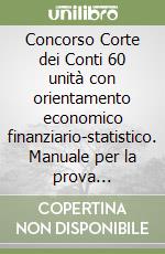 Concorso Corte dei Conti 60 unità con orientamento economico finanziario-statistico. Manuale per la prova preselettiva e le prove scritte. Teoria e quiz. Con aggiornamento online. Con software di simulazione libro