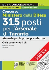 Concorso Ministero della Difesa 315 posti presso l'Arsenale di Taranto. Manuale per la prova preselettiva. Quiz commentati di cultura generale-logica. Con software online di simulazione libro
