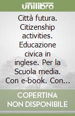 Città futura. Citizenship activities. Educazione civica in inglese. Per la Scuola media. Con e-book. Con espansione online libro