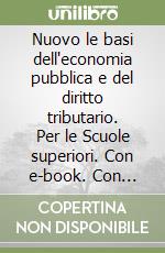 Nuovo le basi dell'economia pubblica e del diritto tributario. Per le Scuole superiori. Con e-book. Con espansione online libro