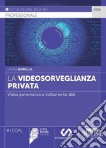 La videosorveglianza privata. Video governance e trattamento dati libro