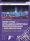 Smart cities tra intelligenza artificiale, videosorveglianza e data protection. Aspetti legali, casi di studio, soluzioni operative libro