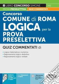Concorso Comune di Roma. Logica per la prova preselettiva. Quiz commentati. Con software di simulazione libro