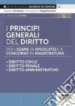 I principi generali del diritto per l'esame di avvocato e il concorso in magistratura. Diritto civile. Diritto penale. Diritto amministrativo libro