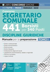 Concorso segretario comunale 441 borsisti per 340 posti. Con espansione online. Con software di simulazione. Vol. 1: Manuale per la preparazione. Diritto costituzionale. Diritto amministrativo. Diritto privato. Diritto tributario. Ordinamento degli  libro