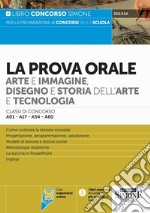 La prova orale. Arte e immagine, disegno e storia dell'arte e tecnologia. Classi di concorso A01-A17-A54-A60 libro