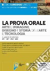 La prova orale. Arte e immagine, disegno e storia dell'arte e tecnologia. Classi di concorso A01-A17-A54-A60 libro