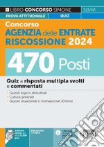 Concorso Agenzia delle Entrate Riscossione 2024. 470 Posti. Quiz a risposta multipla svolti e commentati. Quesiti logico-attitudinali. Cultura generale. Quesiti situazionali e motivazionali. Con software di simulazione libro