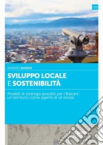 Sviluppo locale e sostenibilità. Modelli di strategia possibili per i Balcani: un territorio come agente di sè stesso libro