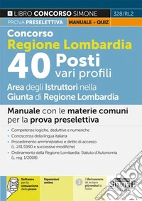 Concorso regione Lombardia. 40 Posti vari profili. Manuale. Manuale con le materie comuni per la prova preselettiva. Con espansione online. Con software di simulazione libro