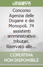 Concorso Agenzia delle Dogane e dei Monopoli. 74 assistenti amministrativo tributari. Riservato alle categorie protette. Manuale completo per la preparazione al concorso. Elementi di diritto pubblico. Normativa sul rapporto di pubblico impiego. Fini libro