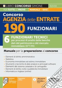 Concorso Agenzia delle Entrate. 190 funzionari. 6 funzionari tecnici per processi di analisi delle banche dati del patrimonio e del mercato immobiliare (6FT/MI). Manuale per la preparazione al concorso. Con espansione online. Con software di simulaz libro