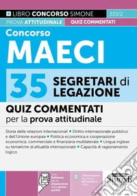 Concorso MAECI 35 Segretari di Legazione - Quiz commentati. Con software per la simulazione della prova scritta libro