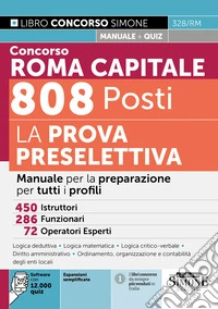 Concorso Roma Capitale 808 posti. La prova preselettiva. Manuale per la preparazione per tutti i profili. Con espansioni semplificate. Con software con 12.000 quiz libro