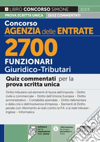 Concorso Agenzia delle Entrate. 2700 funzionari giuridico tributari. Quiz commentati per la prova scritta unica. Con software per la simulazione della prova libro