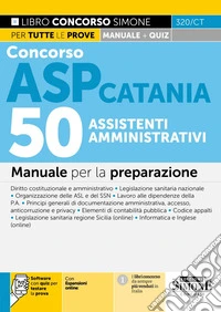 Concorso ASP Catania. 50 assistenti amministrativi. Manuale per la preparazione. Con espansioni online. Con software con quiz per testare la prova libro