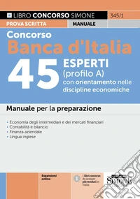 Concorso Banca d'Italia 45 esperti (profilo A) con orientamento nelle discipline economiche. Manuale per la preparazione. Con espansioni online libro