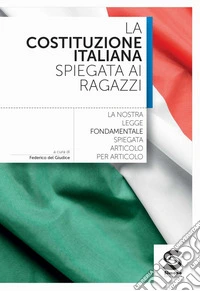 Costituzione italiana spiegata ai ragazzi. Per le Scuole superiori (La)