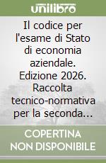 Il codice per l'esame di Stato di economia aziendale. Edizione 2026. Raccolta tecnico-normativa per la seconda prova scritta negli istituti tecnici e professionali libro