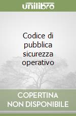 Codice di pubblica sicurezza operativo. Nuova ediz. libro