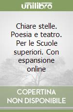 Chiare stelle. Poesia e teatro. Per le Scuole superiori. Con espansione online libro