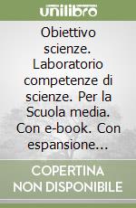 Obiettivo scienze. Laboratorio competenze di scienze. Per la Scuola media. Con e-book. Con espansione online libro